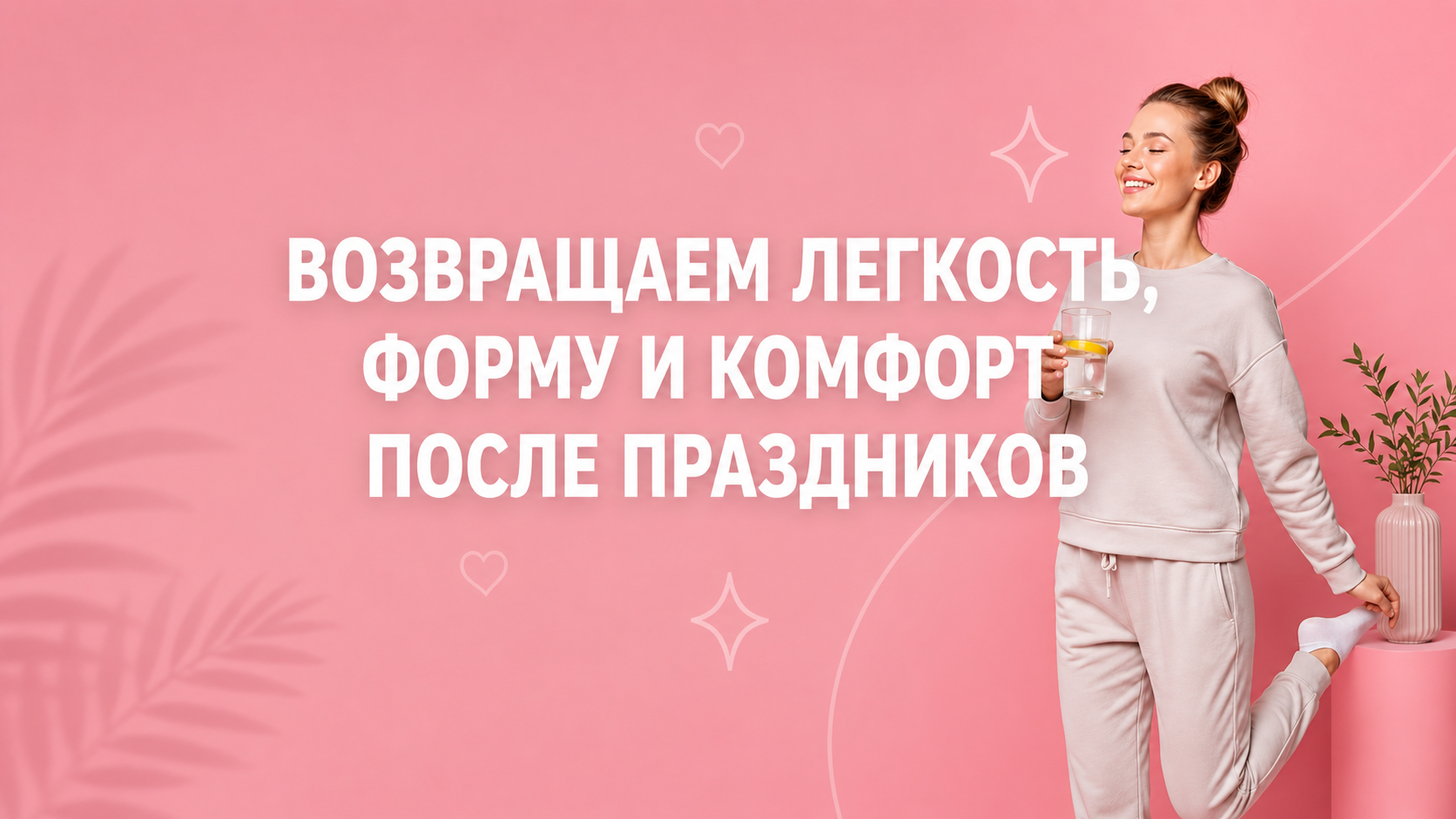 ВОЗВРАЩАЕМ ЛЕГКОСТЬ, ФОРМУ И КОМФОРТ ПОСЛЕ ПРАЗДНИКОВ ВОЗВРАЩАЕМ ЛЕГКОСТЬ, ФОРМУ И КОМФОРТ ПОСЛЕ ПРАЗДНИКОВ